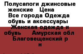 Полусапоги джинсовые женские › Цена ­ 500 - Все города Одежда, обувь и аксессуары » Женская одежда и обувь   . Амурская обл.,Благовещенский р-н